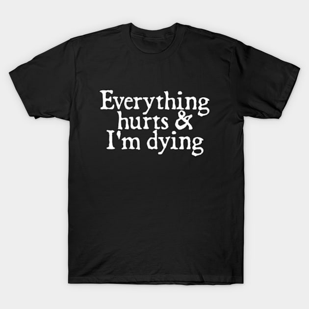 Everything Hurts And I'm Dying T-Shirt by  hal mafhoum?